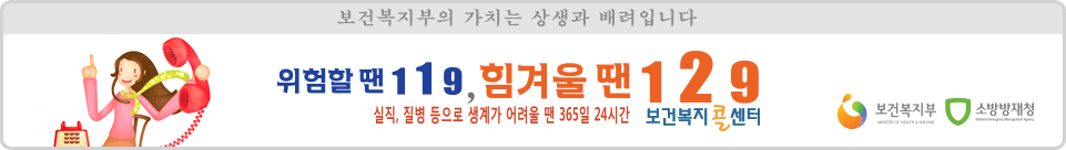 보건복지부의 가치는 상생과 배려입니다. 위험할 땐 119, 힘겨울 땐 129 실직, 질병 등으로 생계가 어려울 땐 365일 24시간 보건복지콜센터 - 보건복지부 , 소방방재청