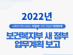 2022년 (사회적 약자 보호는 '두텁게', 국민 건강은 ' 안전하게') - 보건복지부 새 정부 업무계획 보고