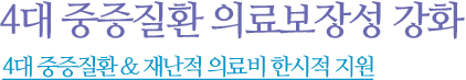 "건강은 올리고, 부담은 내리고! 더 건강한 대한민국 건강보험이 만들어갑니다." 4대 중증질환 의료보장성 강화 & 재난적의료비 한시적 지원