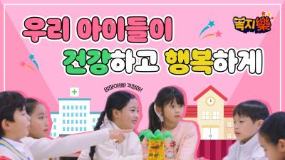 엄마아빠 걱정마! 아이들이 행복한 아동복지ㅣ 복지樂