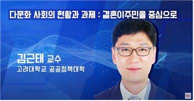 다문화 사회의 현황과 과제 : 결혼이주민을 중심으로 김근태 교수 고려대학교 공공정책대학