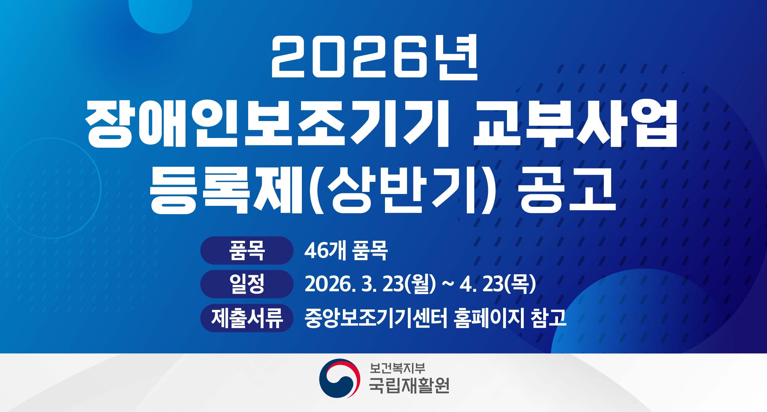 2026년 장애인보조기기 교부사업 등록제(상반기) 공고품목 46개 품목일정 2026.3.23(월)~4.23(목)제출서류 : 중앙보조기기센터 홈페이지 참고