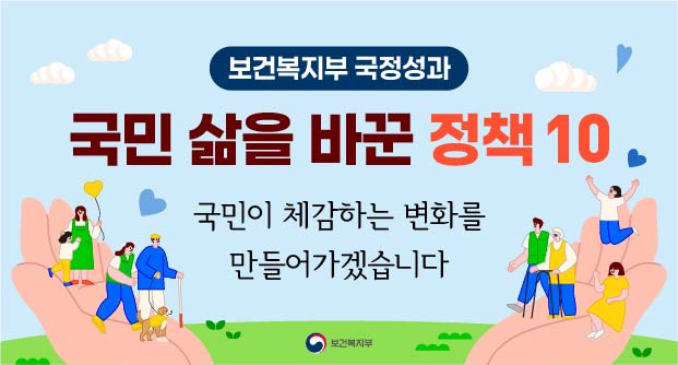 보건복지부 국정성과국민 삶을 바꾼 정책 10국민이 체감하는 변화를 만들어가겠습니다.