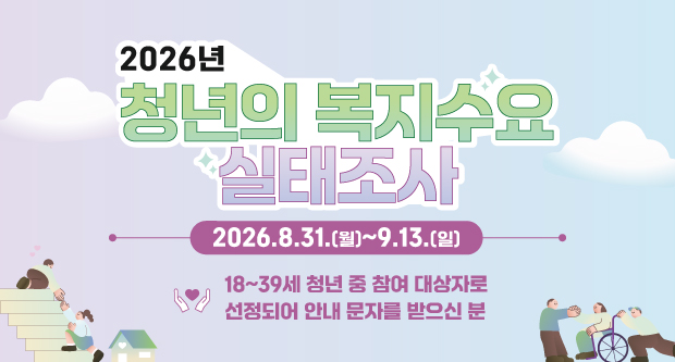 2026년 청년의 복지수요 실태조사2026.8.31.(월)~9.13.(일)18~39세 청년 중 참여 대상자로 선정되어 안내 문자를 받으신 분