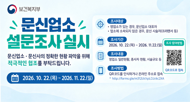 보건보지부문신업소 현황조사실시문신업소 문신사의 정확한 현황 파악을 위해 적극적인 협조를 부탁드립니다.2026.10.22.(수)~2026.11.22.(토)조사대상 : 영소가 있는 경우, 문신업소 대표자, 업소에 소속되지 않은 경우, 문신 시술자(프리랜서 등)조사기간 : 2026.10.22..(수)~11.22.(토)조사내용 : 영업소 일반현황, 종사자 현황, 시술규모 등조사방법 : QR코드를 찍거나 온라인 주소로 접속(http://forms.gle/m312UchpLDJc6c2XA)조사참여방법 : http://forms.gle/m312UchpLDJc6c2XA(QR코드로 접속)